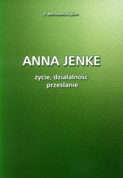 S. Bernadeta Lipian: Anna Jenke. ycie, dziaalno, przesanie. Rzeszw - Jarosaw 2006