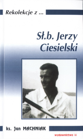 Ks. Jan Machniak - Rekolekcje z... S. B. Jerzy Ciesielski. Wydawnictwo 